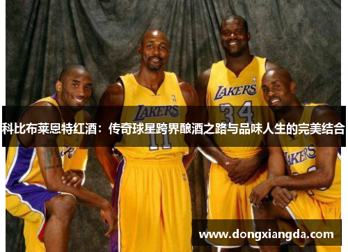 科比布莱恩特红酒：传奇球星跨界酿酒之路与品味人生的完美结合