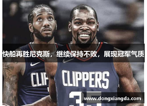 快船再胜尼克斯，继续保持不败，展现冠军气质