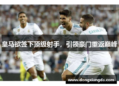 皇马欲签下顶级射手，引领豪门重返巅峰