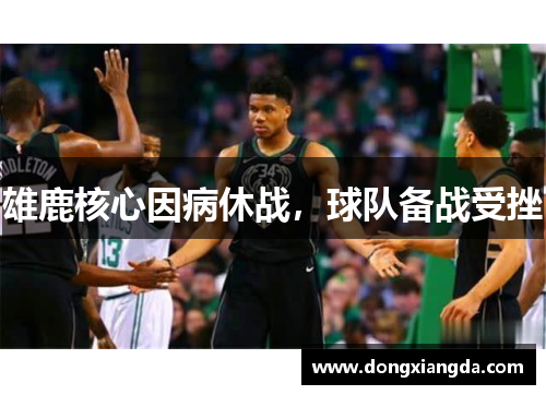 雄鹿核心因病休战，球队备战受挫