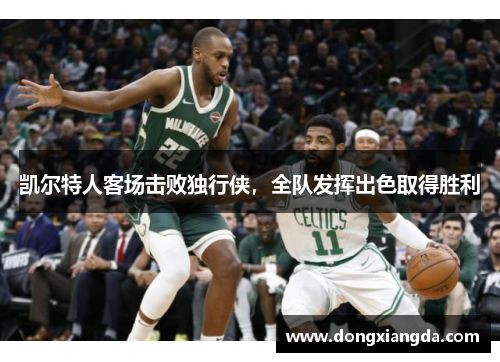 凯尔特人客场击败独行侠，全队发挥出色取得胜利