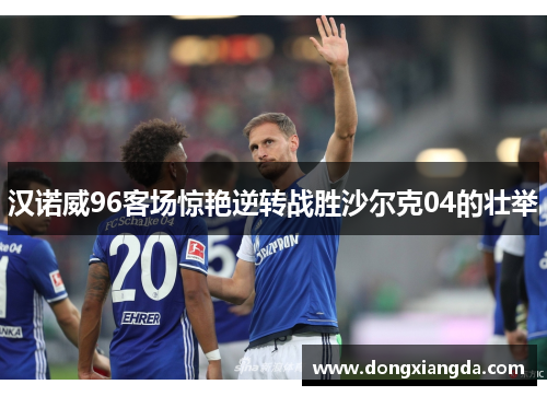 汉诺威96客场惊艳逆转战胜沙尔克04的壮举