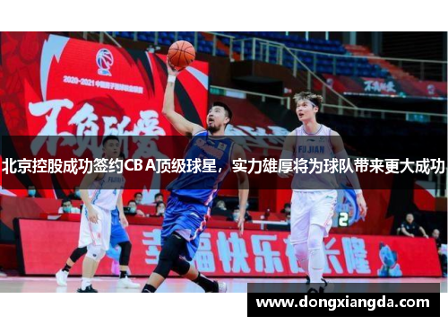 北京控股成功签约CBA顶级球星，实力雄厚将为球队带来更大成功