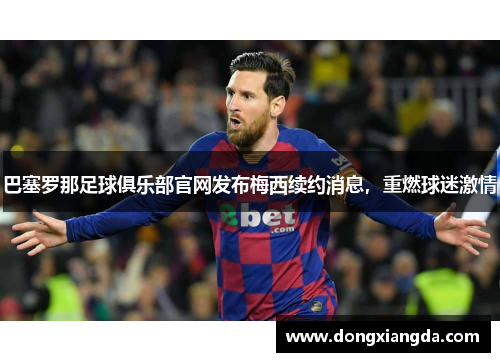 巴塞罗那足球俱乐部官网发布梅西续约消息，重燃球迷激情