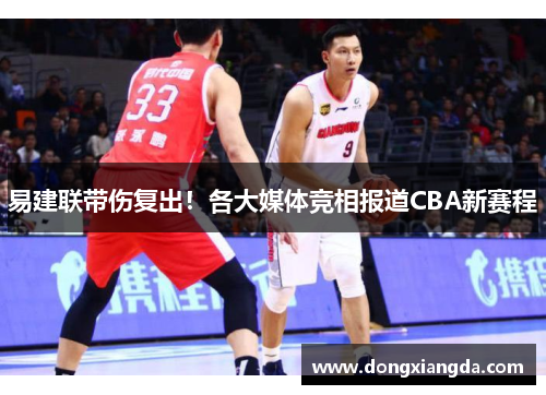 易建联带伤复出！各大媒体竞相报道CBA新赛程