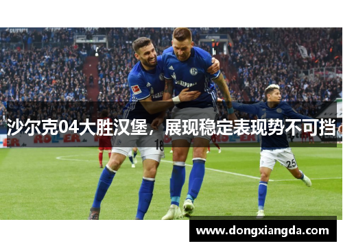 沙尔克04大胜汉堡，展现稳定表现势不可挡