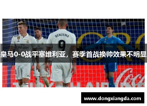 皇马0-0战平塞维利亚，赛季首战换帅效果不明显