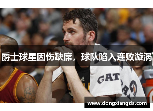 爵士球星因伤缺席，球队陷入连败漩涡