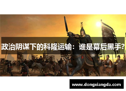 政治阴谋下的科隆运输：谁是幕后黑手？