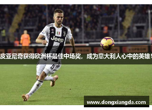 皮亚尼奇获得欧洲杯最佳中场奖，成为意大利人心中的英雄！