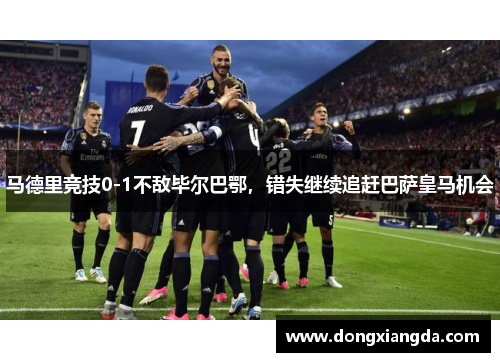 马德里竞技0-1不敌毕尔巴鄂，错失继续追赶巴萨皇马机会