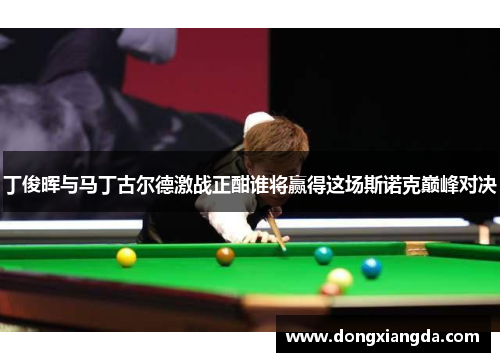 丁俊晖与马丁古尔德激战正酣谁将赢得这场斯诺克巅峰对决