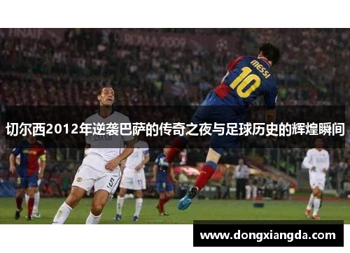 切尔西2012年逆袭巴萨的传奇之夜与足球历史的辉煌瞬间