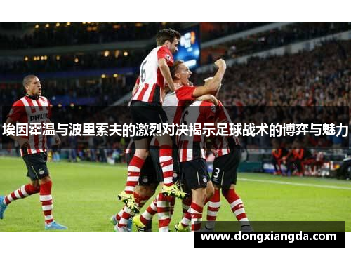 埃因霍温与波里索夫的激烈对决揭示足球战术的博弈与魅力