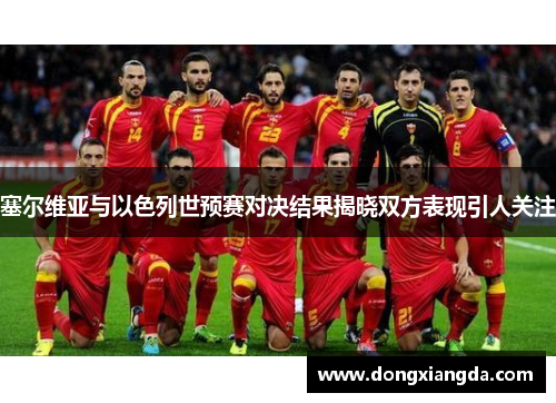 塞尔维亚与以色列世预赛对决结果揭晓双方表现引人关注