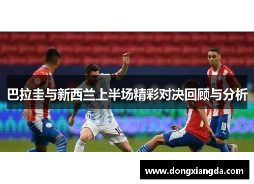 巴拉圭与新西兰上半场精彩对决回顾与分析