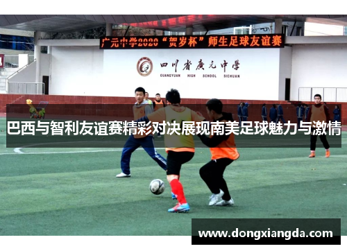 巴西与智利友谊赛精彩对决展现南美足球魅力与激情