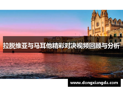 拉脱维亚与马耳他精彩对决视频回顾与分析