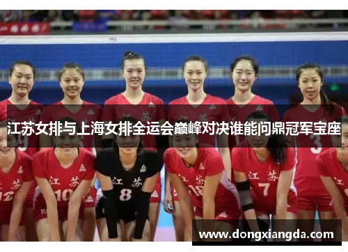 江苏女排与上海女排全运会巅峰对决谁能问鼎冠军宝座