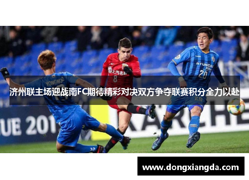 济州联主场迎战南FC期待精彩对决双方争夺联赛积分全力以赴