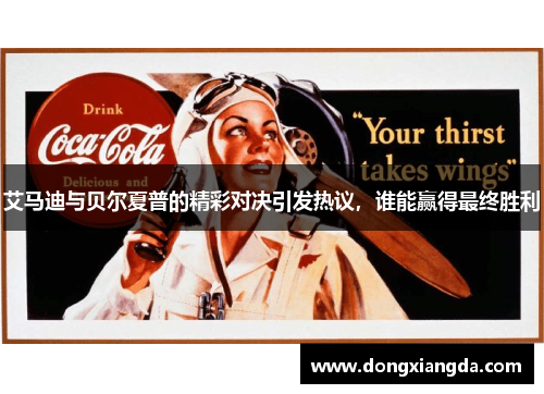 艾马迪与贝尔夏普的精彩对决引发热议，谁能赢得最终胜利
