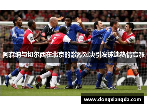 阿森纳与切尔西在北京的激烈对决引发球迷热情高涨