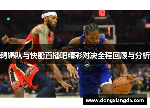 鹈鹕队与快船直播吧精彩对决全程回顾与分析