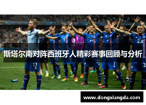 斯塔尔南对阵西班牙人精彩赛事回顾与分析