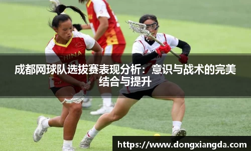 成都网球队选拔赛表现分析：意识与战术的完美结合与提升