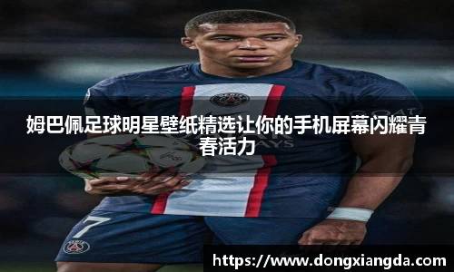 姆巴佩足球明星壁纸精选让你的手机屏幕闪耀青春活力