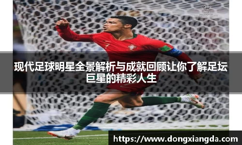 现代足球明星全景解析与成就回顾让你了解足坛巨星的精彩人生