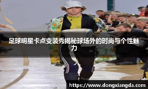 足球明星卡点变装秀揭秘球场外的时尚与个性魅力