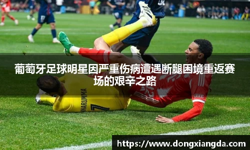 葡萄牙足球明星因严重伤病遭遇断腿困境重返赛场的艰辛之路