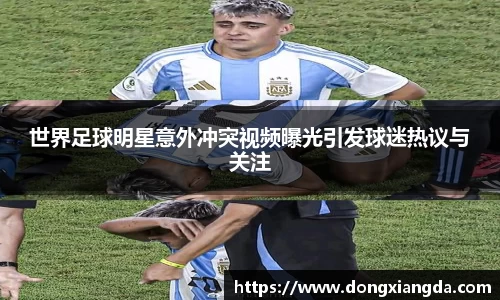 世界足球明星意外冲突视频曝光引发球迷热议与关注