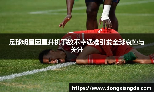 足球明星因直升机事故不幸遇难引发全球哀悼与关注