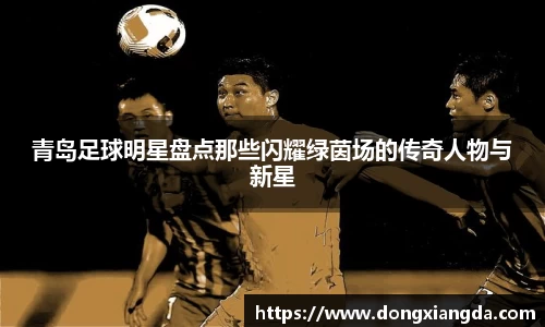 青岛足球明星盘点那些闪耀绿茵场的传奇人物与新星